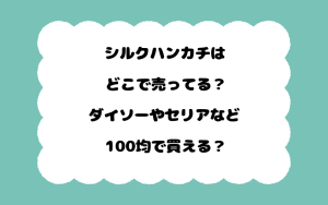 シルクハンカチはどこで売ってる？ダイソーやセリアなど100均で買える？
