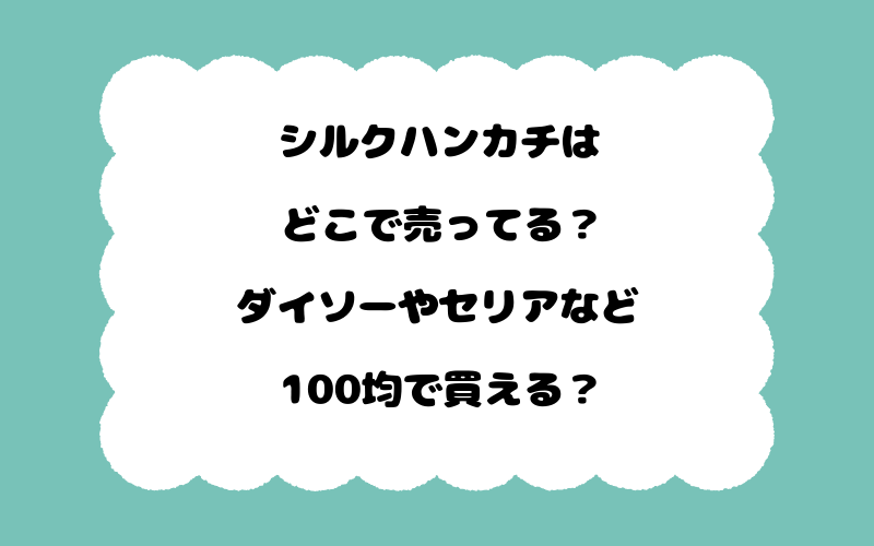 シルクハンカチはどこで売ってる？ダイソーやセリアなど100均で買える？