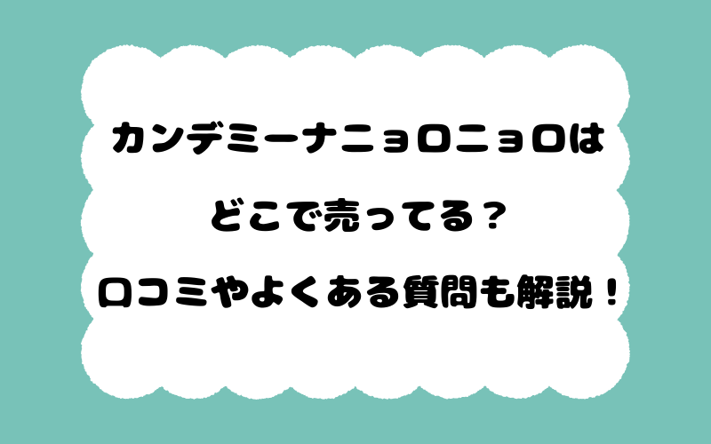 カンデミーナニョロニョロはどこで売ってる？口コミやよくある質問も解説！