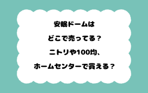 安眠ドームはどこで売ってる？ニトリや100均、ホームセンターで買える？