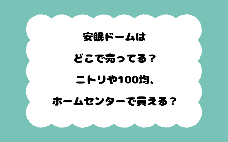 安眠ドームはどこで売ってる？ニトリや100均、ホームセンターで買える？