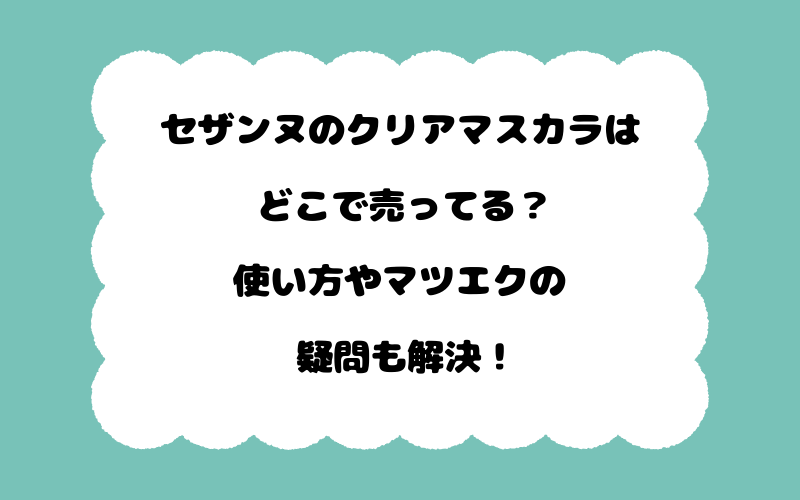セザンヌのクリアマスカラはどこで売ってる？使い方やマツエクの疑問も解決！