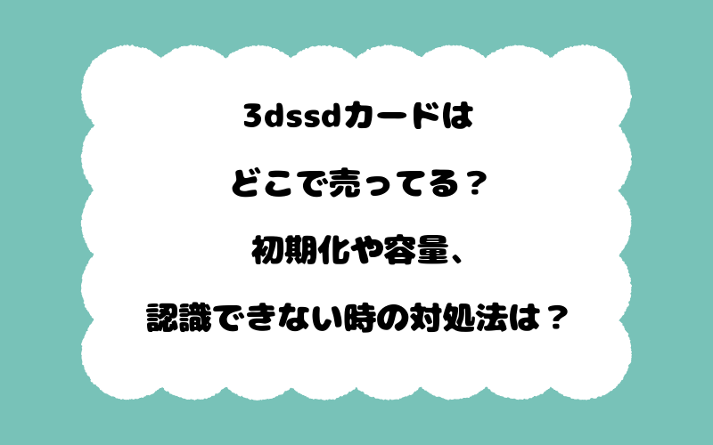 3dssdカードはどこで売ってる？初期化や容量、認識できない時の対処法は？