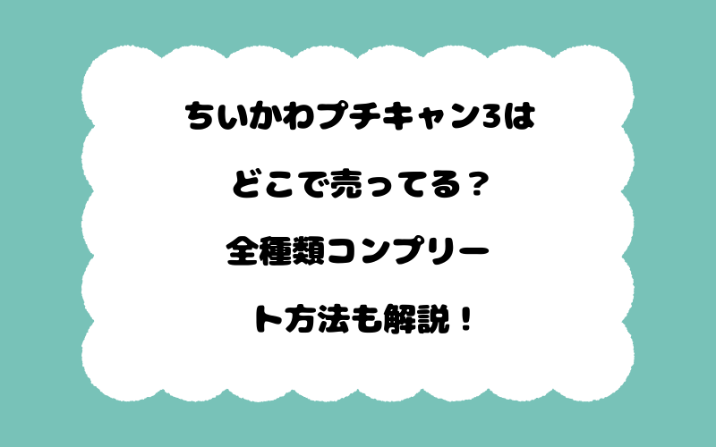 ちいかわプチキャン3はどこで売ってる？全種類コンプリート方法も解説！