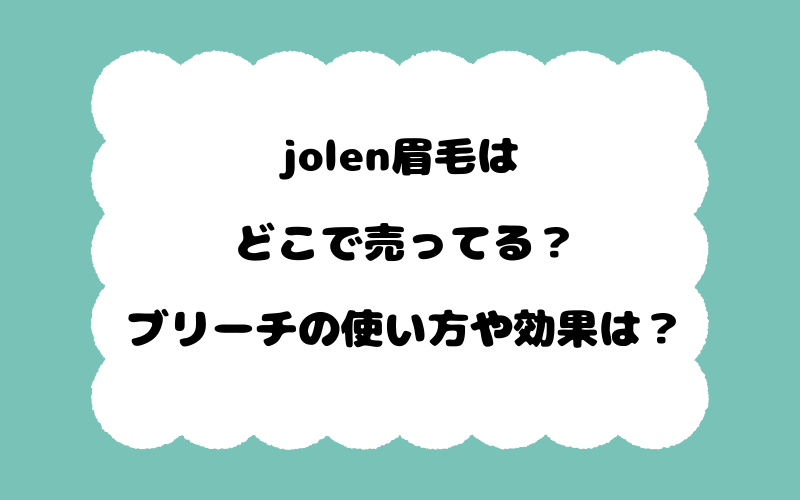 jolen眉毛はどこで売ってる？ブリーチの使い方や効果は？