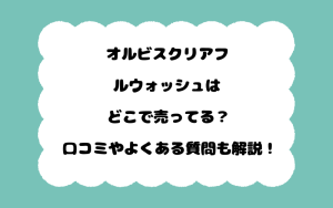 オルビスクリアフルウォッシュはどこで売ってる？口コミやよくある質問も解説！
