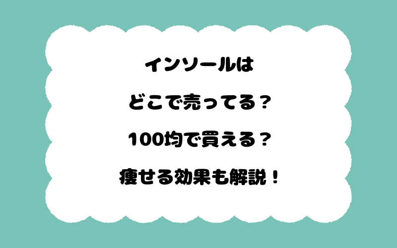 インソールはどこで売ってる？100均で買える？痩せる効果も解説！