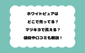 ホワイトピュアはどこで売ってる？マツキヨで買える？値段や口コミも解説！
