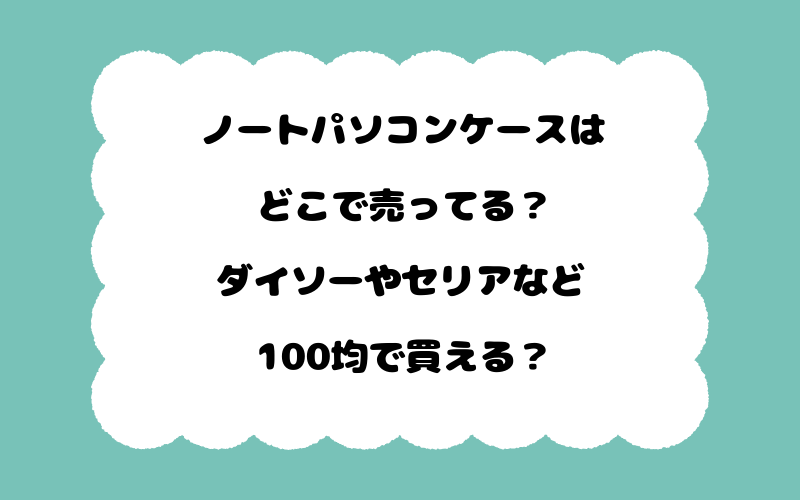 ノートパソコンケースはどこで売ってる？ダイソーやセリアなど100均で買える？