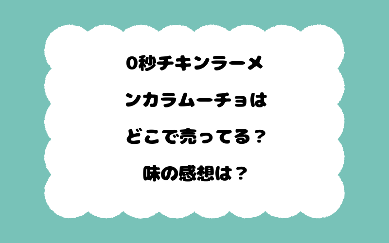 0秒チキンラーメンカラムーチョはどこで売ってる？味の感想は？