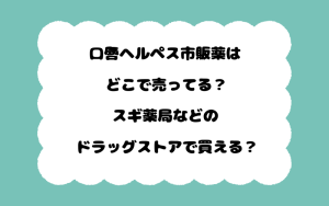 口唇ヘルペス市販薬はどこで売ってる？スギ薬局などのドラッグストアで買える？
