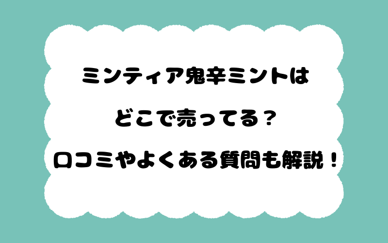 ミンティア鬼辛ミントはどこで売ってる？口コミやよくある質問も解説！