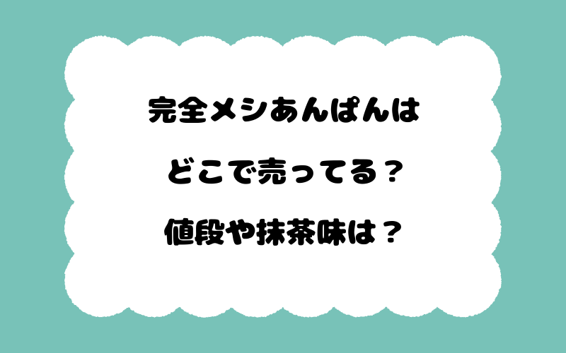 完全メシあんぱんはどこで売ってる？値段や抹茶味は？