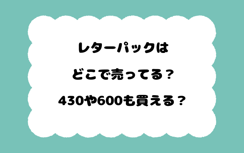 レターパックはどこで売ってる？430や600も買える？
