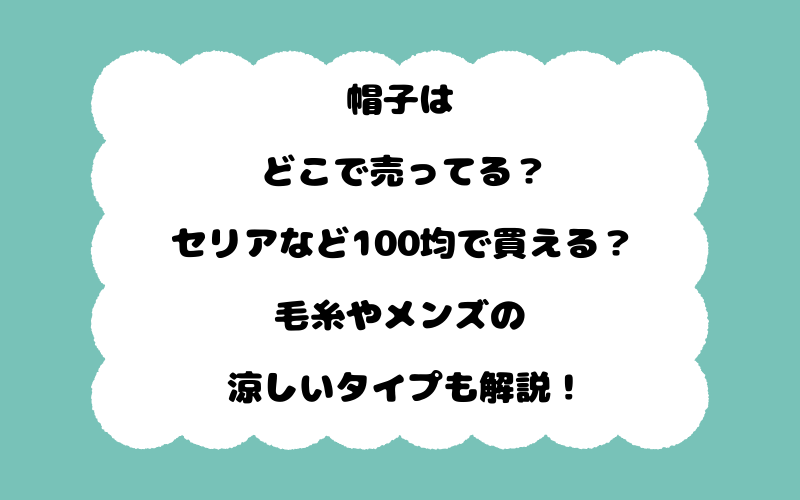 帽子はどこで売ってる？セリアなど100均で買える？毛糸やメンズの涼しいタイプも解説！
