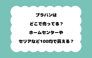 プラバンはどこで売ってる？ホームセンターやセリアなど100均で買える？