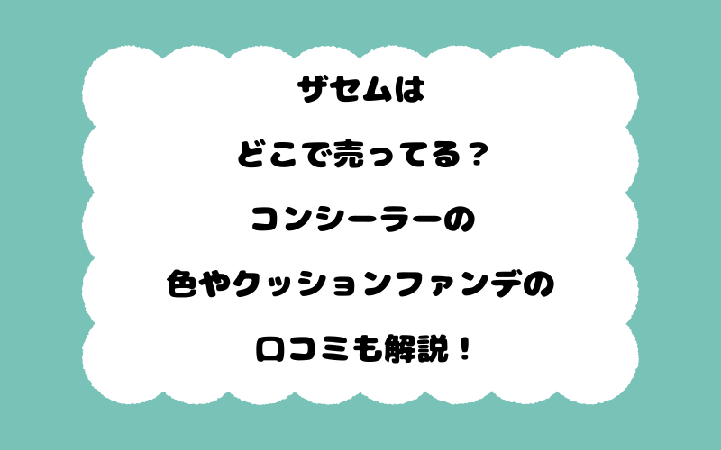 ザセムはどこで売ってる？コンシーラーの色やクッションファンデの口コミも解説！