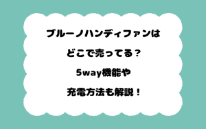 ブルーノハンディファンはどこで売ってる?5way機能や充電方法も解説!