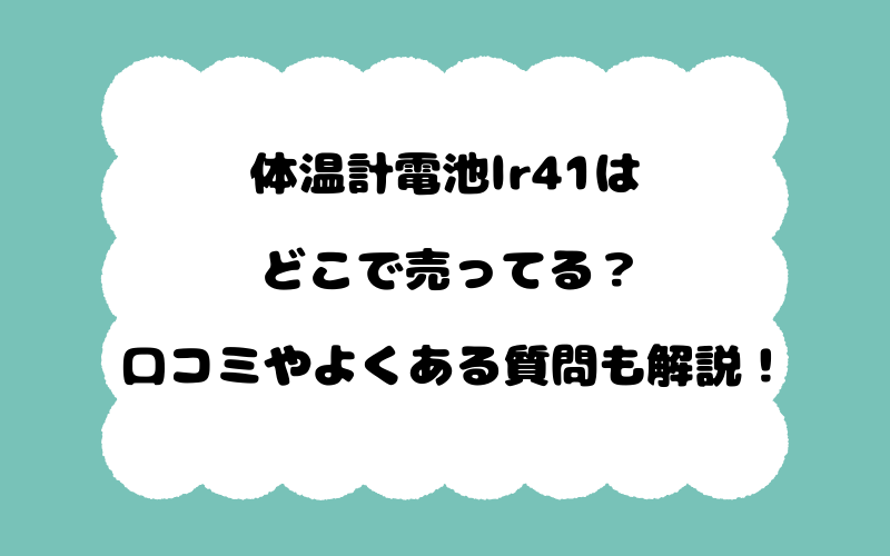 体温計電池lr41はどこで売ってる？口コミやよくある質問も解説！