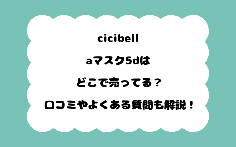 cicibellaマスク5dはどこで売ってる？口コミやよくある質問も解説！