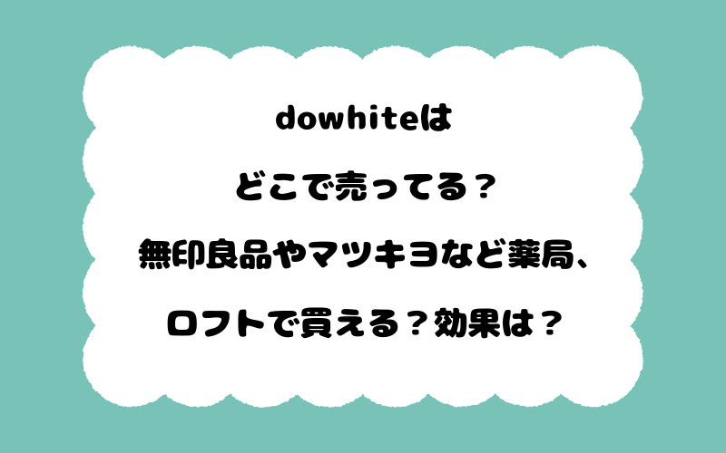 dowhiteはどこで売ってる？無印良品やマツキヨなど薬局、ロフトで買える？効果は？
