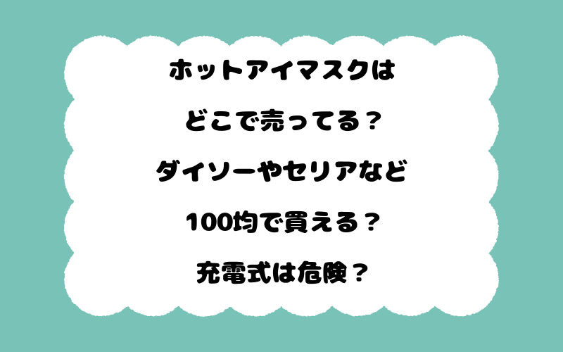 ホットアイマスクはどこで売ってる？ダイソーやセリアなど100均で買える？充電式は危険？