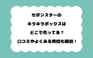 セボンスターのキラキラボックスはどこで売ってる？口コミやよくある質問も解説！