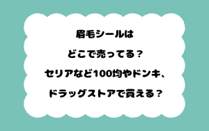 眉毛シールはどこで売ってる？セリアなど100均やドンキ、ドラッグストアで買える？