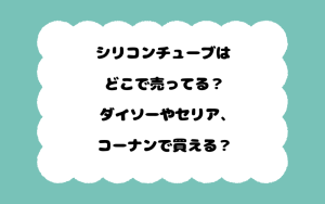 シリコンチューブはどこで売ってる？ダイソーやセリア、コーナンで買える？