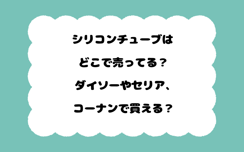 シリコンチューブはどこで売ってる？ダイソーやセリア、コーナンで買える？