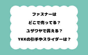 ファスナーはどこで売ってる？ユザワヤで買える？YKKの引手やスライダーは？