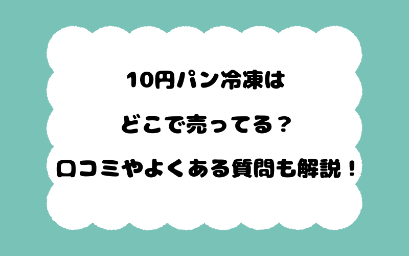 10円パン冷凍はどこで売ってる?口コミやよくある質問も解説!