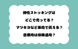 弾性ストッキングはどこで売ってる？マツキヨなど薬局で買える？医療用は保険適用？