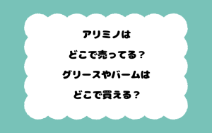 アリミノはどこで売ってる？グリースやバームはどこで買える？