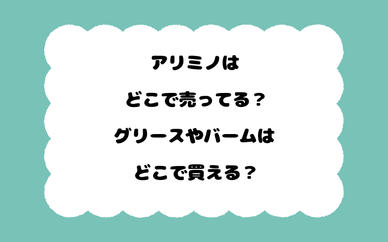アリミノはどこで売ってる？グリースやバームはどこで買える？