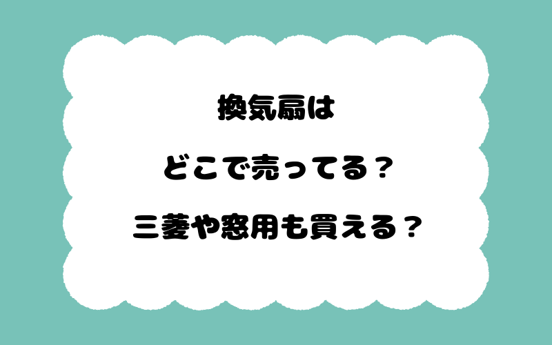 換気扇はどこで売ってる？三菱や窓用も買える？
