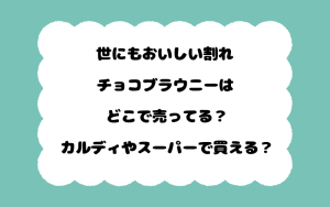 世にもおいしい割れチョコブラウニーはどこで売ってる？カルディやスーパーで買える？