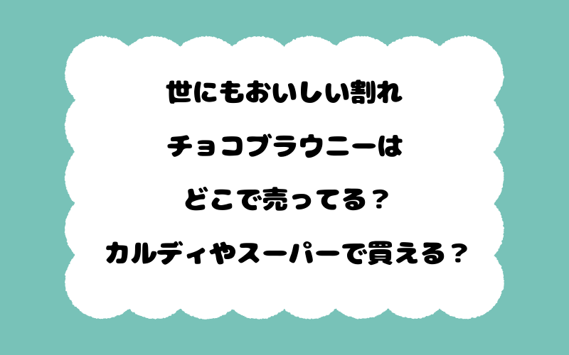 世にもおいしい割れチョコブラウニーはどこで売ってる？カルディやスーパーで買える？
