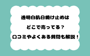 透明白肌日焼け止めはどこで売ってる？口コミやよくある質問も解説！
