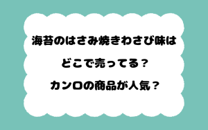 海苔のはさみ焼きわさび味はどこで売ってる？カンロの商品が人気？