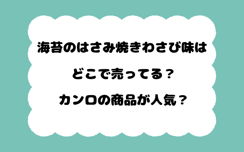 海苔のはさみ焼きわさび味はどこで売ってる?カンロの商品が人気?