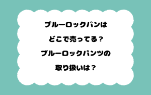 ブルーロックパンはどこで売ってる？ブルーロックパンツの取り扱いは？