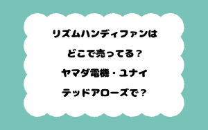 リズムハンディファンはどこで売ってる？ヤマダ電機・ユナイテッドアローズで？