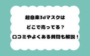 超息楽3dマスクはどこで売ってる？口コミやよくある質問も解説！