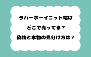 ラバーボーイニット帽はどこで売ってる？偽物と本物の見分け方は？