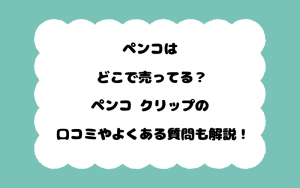 ペンコはどこで売ってる？ペンコ クリップの口コミやよくある質問も解説！