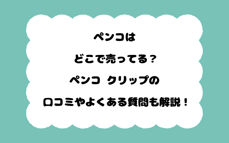 ペンコはどこで売ってる?ペンコ クリップの口コミやよくある質問も解説!