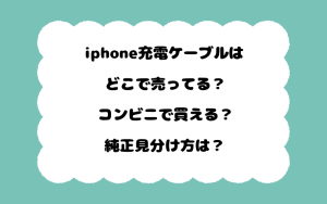 iphone充電ケーブルはどこで売ってる？コンビニで買える？純正見分け方は？