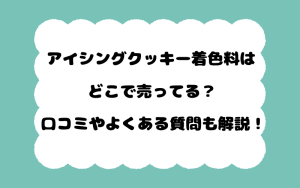 アイシングクッキー着色料はどこで売ってる？口コミやよくある質問も解説！
