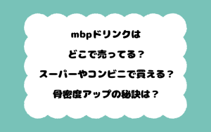 mbpドリンクはどこで売ってる？スーパーやコンビニで買える？骨密度アップの秘訣は？